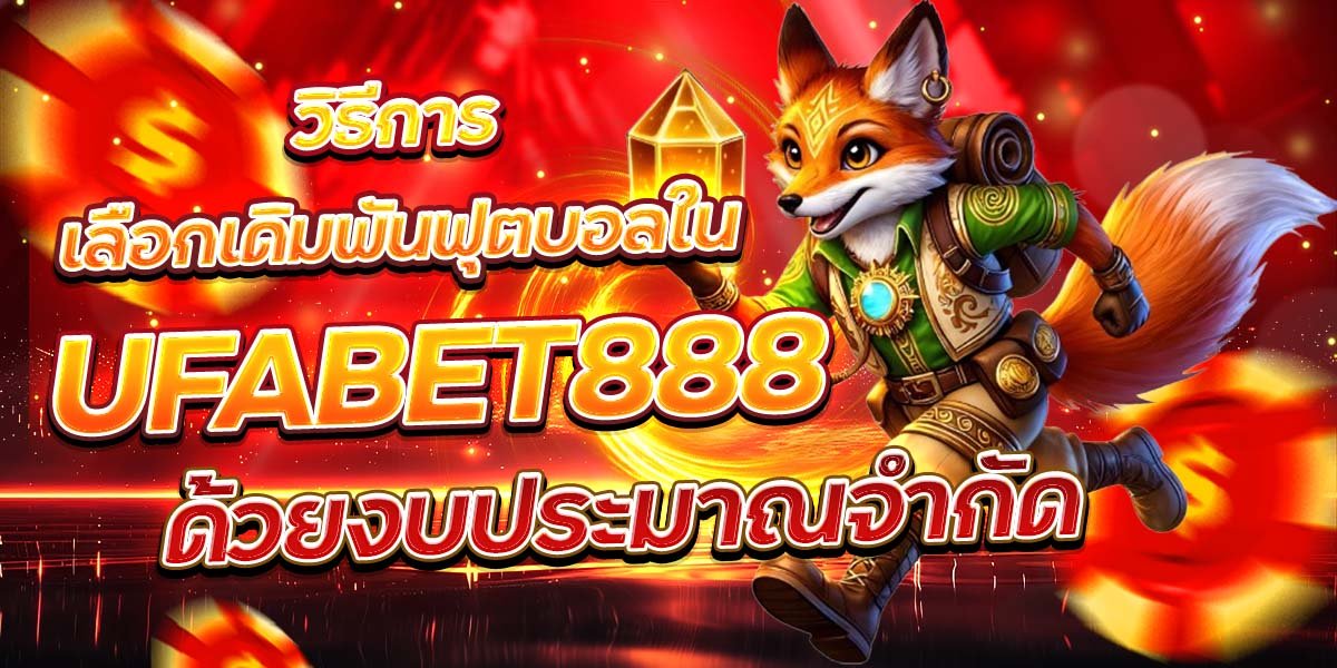 วิธีการเลือกเดิมพันฟุตบอลใน UFABET888 ด้วยงบประมาณจำกัด